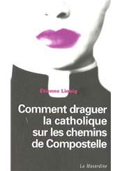 La Musardine Comment draguer la catholique sur les chemins de Saint-Jacques-la-Compostelle
